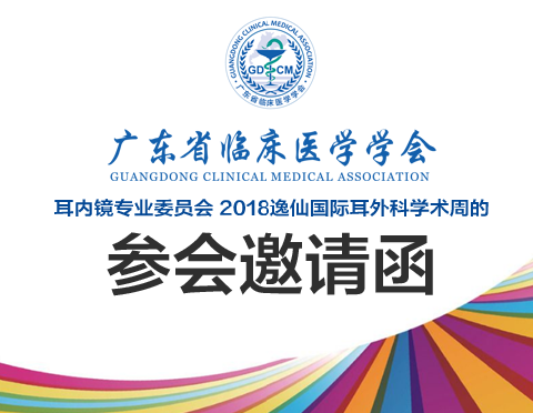 【会议通知】广东省临床医学学会耳内镜专业委员会 2018逸仙国际耳外科学术周的参会邀请函