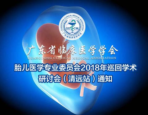 【会议通知】广东省临床医学学会胎儿医学专业委员会2018年巡回学术研讨会（清远站）通知