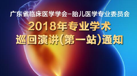 【会议通知】关于召开广东省临床医学学会-胎儿医学专业委员会 2018年专业学术巡回演讲（第一站）通知