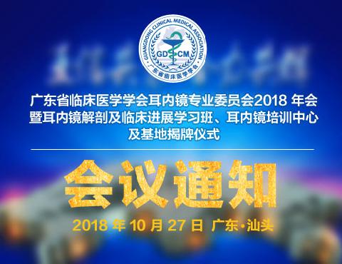 【会议通知】广东省临床医学学会耳内镜专业委员会2018 年会暨耳内镜解剖及临床进展学习班、耳内镜培训中心及基地揭牌仪式的通知