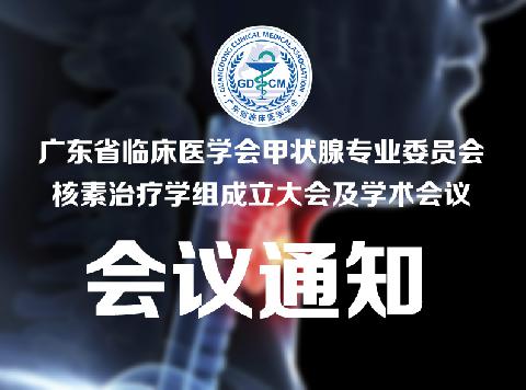 【会议通知】甲状腺专委会核素学组召集令--广东省临床医学会甲状腺专业委员会核素治疗学组成立大会及学术会议即将召开