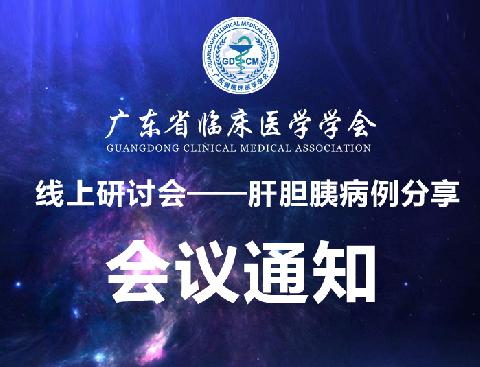 【会议通知】关于召开广东省临床医学学会线上研讨会--肝胆胰病例分享会的通知