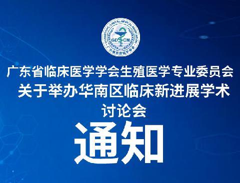 【会议通知】广东省临床医学学会生殖医学专业委员会关于举办华南区临床新进展学术讨论会的通知