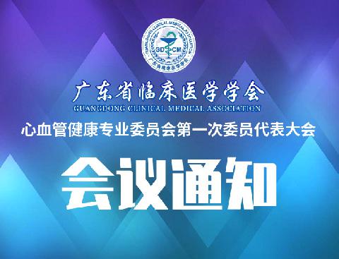 【会议通知】关于召开广东省临床医学学会心血管健康专业委员会第一次委员代表大会的通知（第四轮）