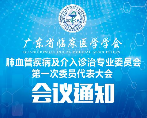 【会议通知】关于召开广东省临床医学学会肺血管疾病及介入诊治专业委员会第一次委员代表大会的通知（第五轮）