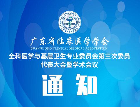 【会议通知】关于召开广东省临床医学学会全科医学与基层卫生专业委员会第三次委员代表大会暨学术会议的通知（第二轮）