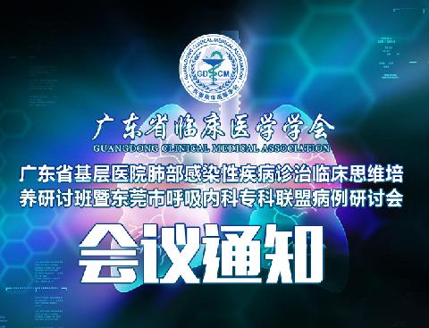 【会议通知】关于举办广东省基层医院肺部感染性疾病诊治临床思维培养研讨班暨东莞市呼吸内科专科联盟病例研讨会的通知