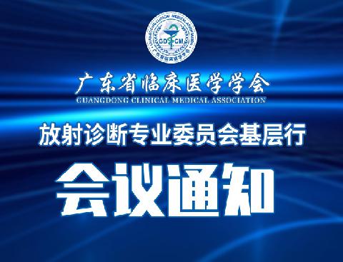 【会议通知】关于举办广东省临床医学学会放射诊断专业委员会基层行的通知