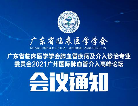 【会议通知】关于召开广东省临床医学学会肺血管疾病及介入诊治专业委员会2021广州国际肺血管介入高峰论坛的通知