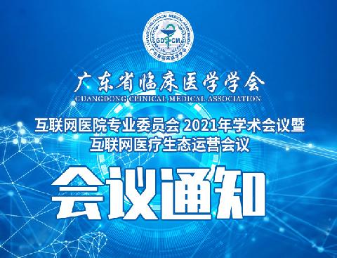 【会议通知】关于召开广东省临床医学学会互联网医院专业委员会 2021年学术会议暨互联网医疗生态运营会议通知（第三轮）