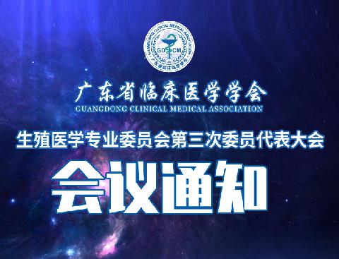 【会议通知】关于召开广东省临床医学学会生殖医学专业委员会第三次委员代表大会通知（第一轮）