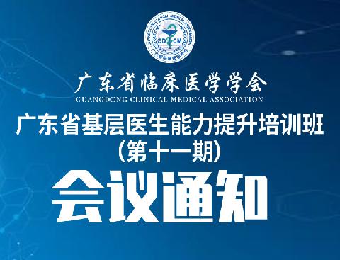 【会议通知】关于召开广东省基层医生能力提升培训班（第十一期）的通知