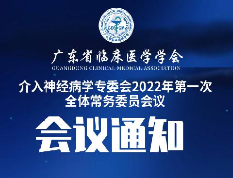 【会议通知】关于召开广东省临床医学学会介入神经病学专委会2022年第一次全体常务委员会议的通知