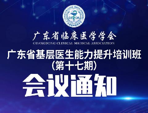 【会议通知】关于召开广东省基层医生能力提升培训班（第十七期）的通知