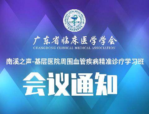 【会议通知】关于召开广东省临床医学学会南溪之声-基层医院周围血管疾病精准诊疗学习班通知