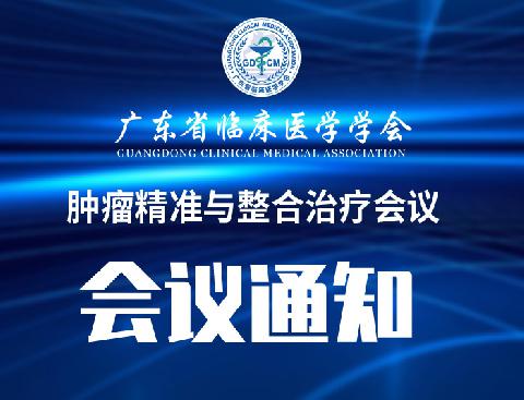 【会议通知】关于召开广东省临床医学学会肿瘤精准与整合治疗会议的通知