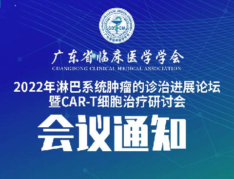 【会议通知】关于召开广东省临床医学学会2022年淋巴系统肿瘤的诊治进展论坛暨CAR-T细胞治疗研讨会的通知