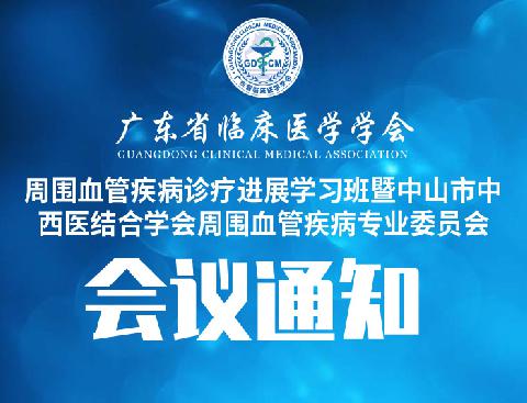 【会议通知】关于召开广东省临床医学学会周围血管疾病诊疗进展学习班暨中山市中西医结合学会周围血管疾病专业委员会的通知