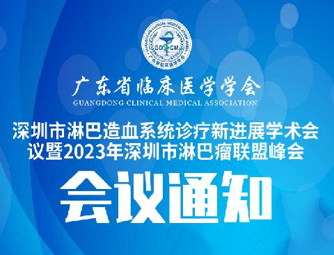 【会议通知】关于召开广东省临床医学学会深圳市淋巴造血系统诊疗新进展学术会议暨2023年深圳市淋巴瘤联盟峰会会议的通知