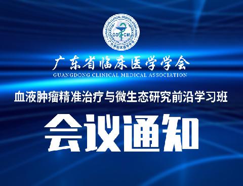 【会议通知】关于召开广东省临床医学学会血液肿瘤精准治疗与微生态研究前沿学习班的通知