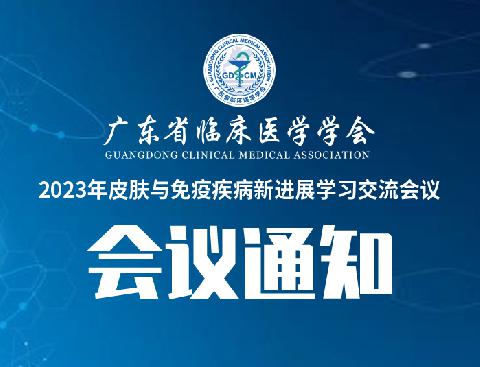 【会议通知】关于召开广东省临床医学学会2023年皮肤与免疫疾病新进展学习交流会议的通知