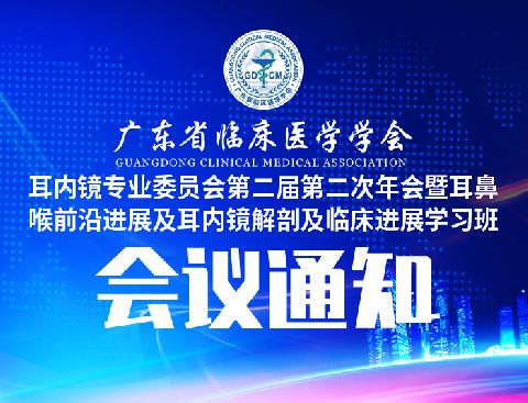 【会议通知】关于召开广东省临床医学学会耳内镜专业委员会第二届第二次年会暨耳鼻喉前沿进展及耳内镜解剖及临床进展学习班的通知