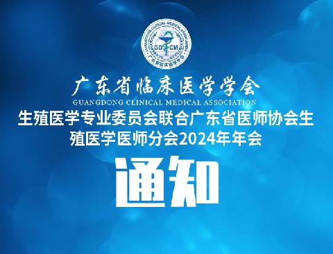 【会议通知】关于召开广东省临床医学学会生殖医学专业委员会联合广东省医师协会生殖医学医师分会2024年年会通知（第二轮）