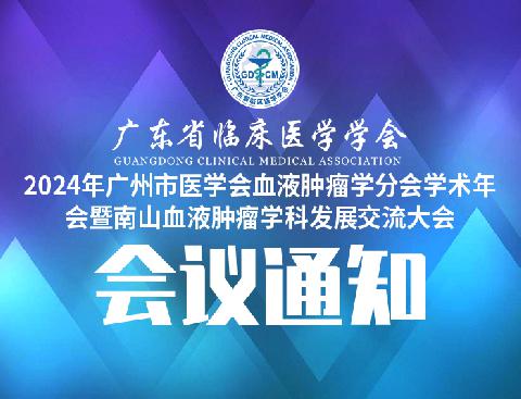 【会议通知】关于召开2024年广州市医学会血液肿瘤学分会学术年会暨南山血液肿瘤学科发展交流大会的通知