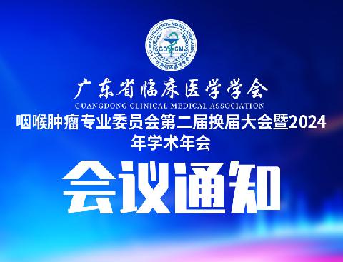 【会议通知】关于召开广东省临床医学学会咽喉肿瘤专业委员会第二届换届大会暨2024年学术年会的通知（第三轮）