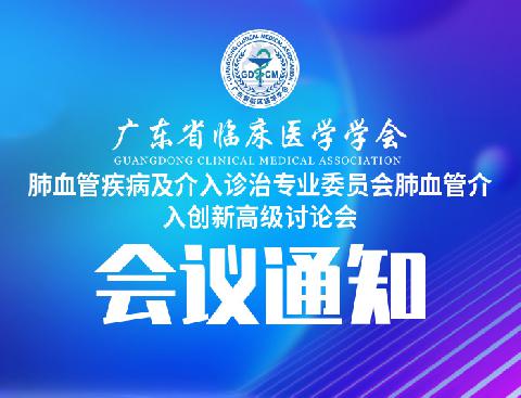 【会议通知】关于召开广东省临床医学学会肺血管疾病及介入诊治专业委员会肺血管介入创新高级讨论会的通知