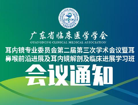 【会议通知】关于召开广东省临床医学学会耳内镜专业委员会第二届第三次学术会议暨耳鼻喉前沿进展及耳内镜解剖及临床进展学习班的通知